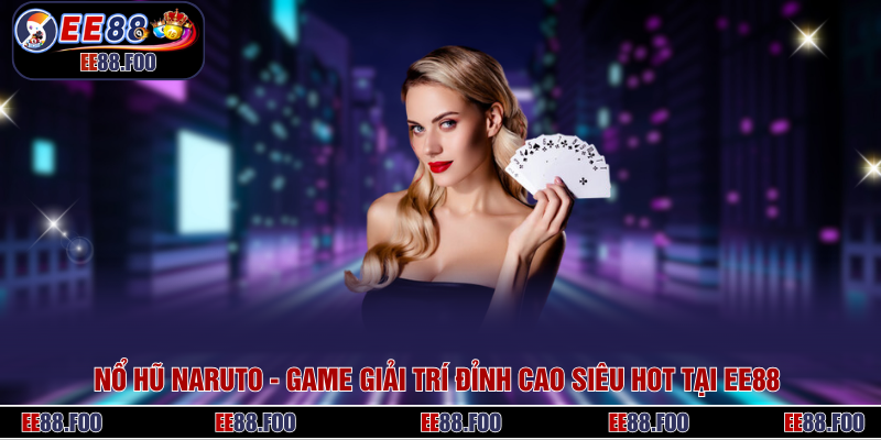 Nổ Hũ Naruto - Game Giải Trí Đỉnh Cao Siêu HOT Tại EE88 